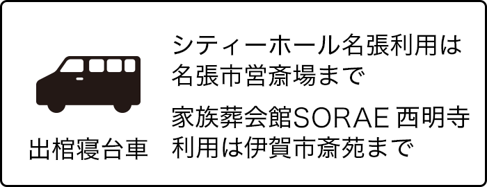 出棺寝台車　シティーホール名張利用は名張市営斎場まで。家族葬会館SORAE西明寺利用は伊賀市斎苑まで