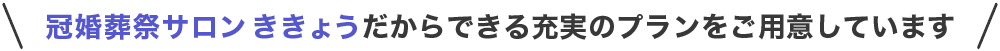 冠婚葬祭サロン ききょうだからできる充実のプランをご用意しております