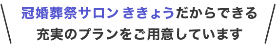 冠婚葬祭サロン ききょうだからできる充実のプランをご用意しております